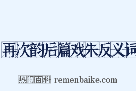 再次韵后篇戏朱反义词是什么意思的图片